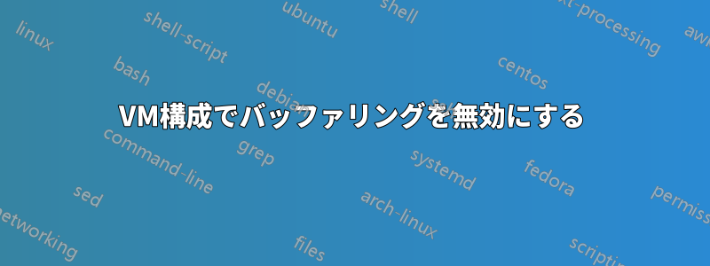 VM構成でバッファリングを無効にする