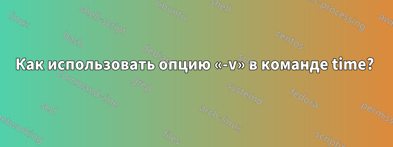 Как использовать опцию «-v» в команде time?