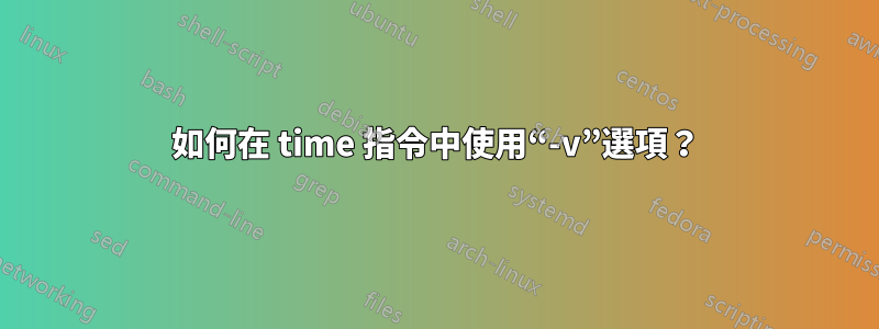 如何在 time 指令中使用“-v”選項？