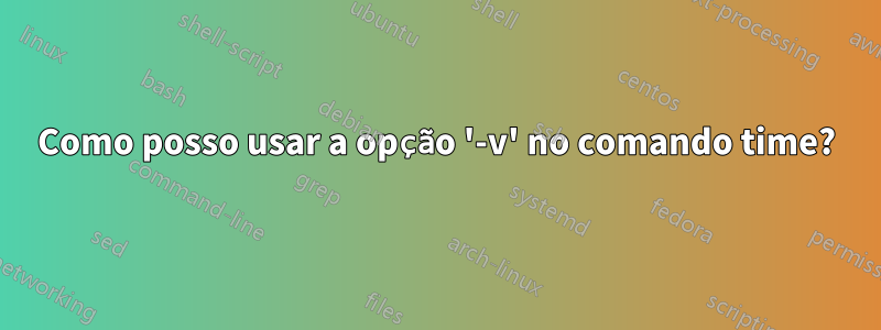 Como posso usar a opção '-v' no comando time?