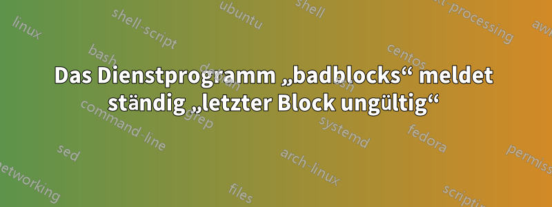 Das Dienstprogramm „badblocks“ meldet ständig „letzter Block ungültig“