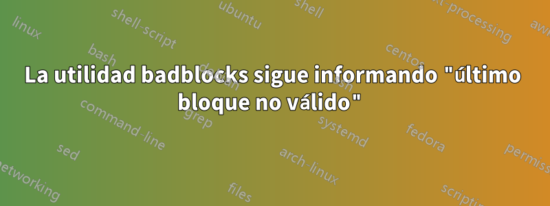 La utilidad badblocks sigue informando "último bloque no válido"