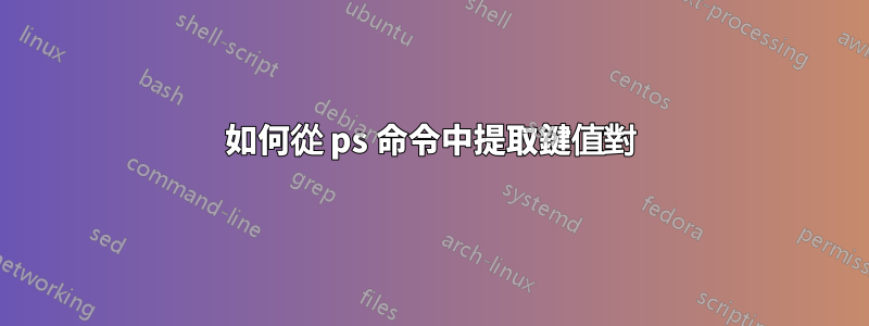 如何從 ps 命令中提取鍵值對