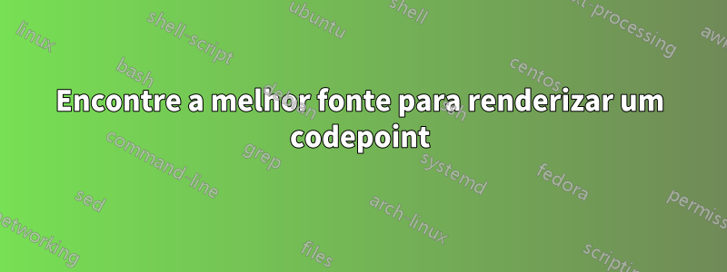 Encontre a melhor fonte para renderizar um codepoint