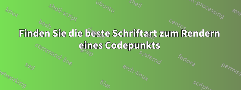 Finden Sie die beste Schriftart zum Rendern eines Codepunkts