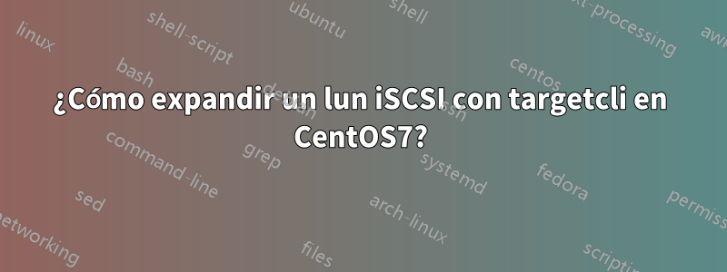 ¿Cómo expandir un lun iSCSI con targetcli en CentOS7?