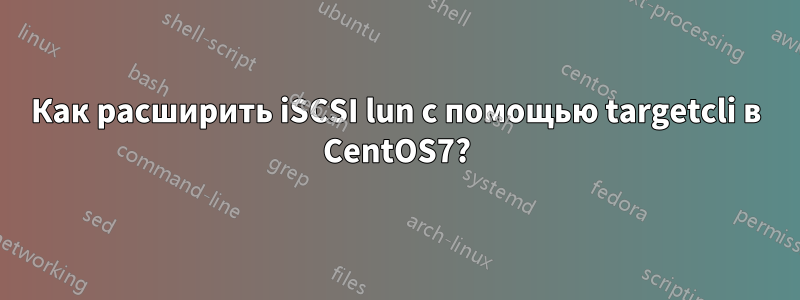 Как расширить iSCSI lun с помощью targetcli в CentOS7?