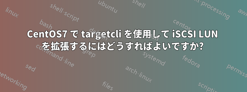 CentOS7 で targetcli を使用して iSCSI LUN を拡張するにはどうすればよいですか?