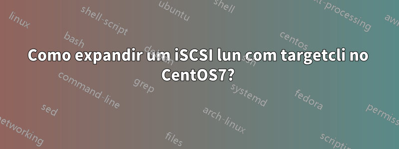 Como expandir um iSCSI lun com targetcli no CentOS7?