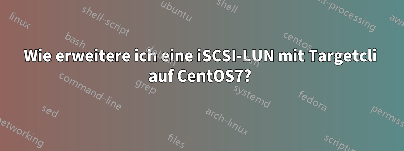 Wie erweitere ich eine iSCSI-LUN mit Targetcli auf CentOS7?