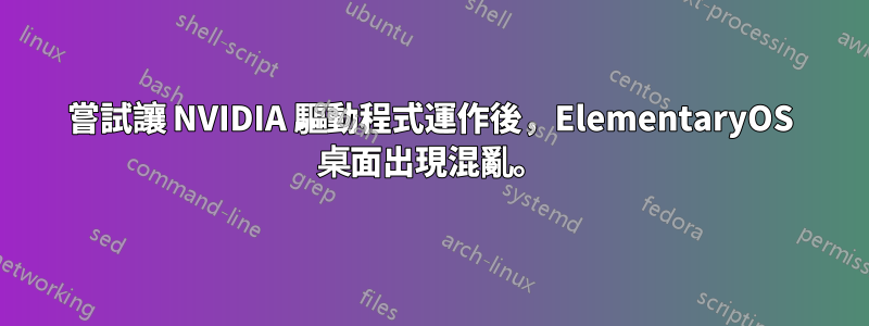 嘗試讓 NVIDIA 驅動程式運作後，ElementaryOS 桌面出現混亂。