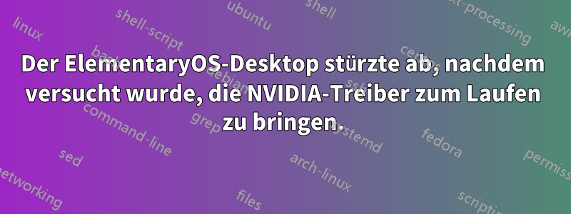 Der ElementaryOS-Desktop stürzte ab, nachdem versucht wurde, die NVIDIA-Treiber zum Laufen zu bringen.