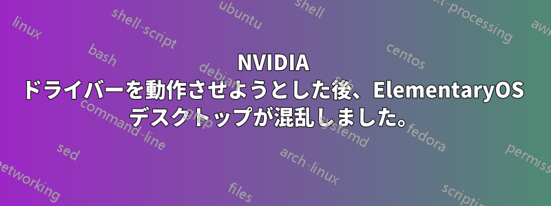 NVIDIA ドライバーを動作させようとした後、ElementaryOS デスクトップが混乱しました。