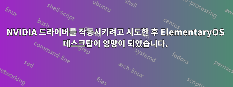 NVIDIA 드라이버를 작동시키려고 시도한 후 ElementaryOS 데스크탑이 엉망이 되었습니다.