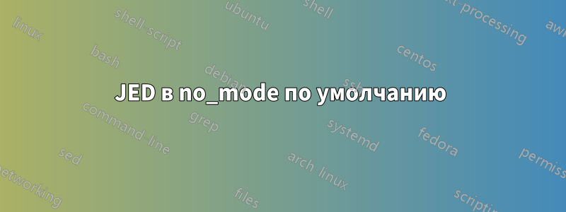 JED в no_mode по умолчанию