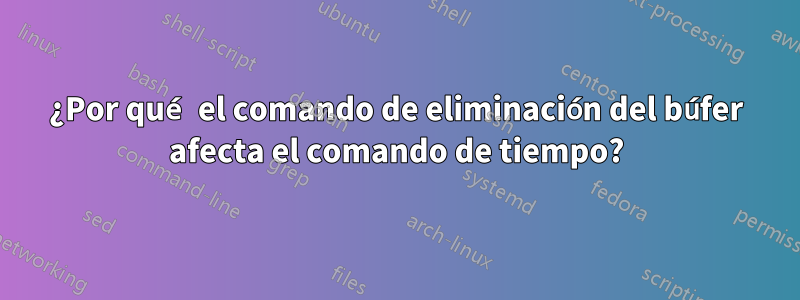 ¿Por qué el comando de eliminación del búfer afecta el comando de tiempo?