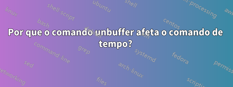 Por que o comando unbuffer afeta o comando de tempo?