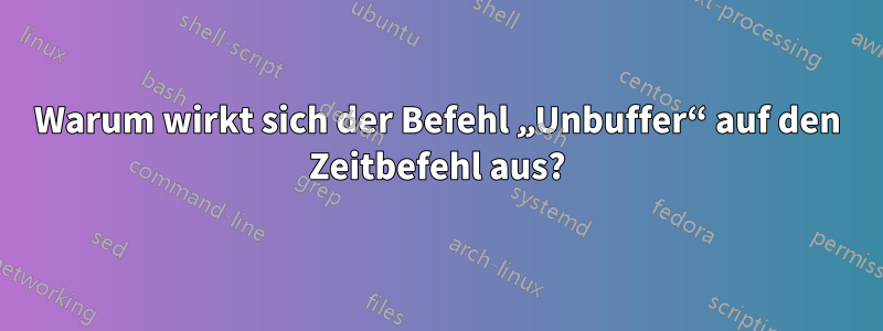 Warum wirkt sich der Befehl „Unbuffer“ auf den Zeitbefehl aus?