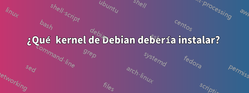 ¿Qué kernel de Debian debería instalar?