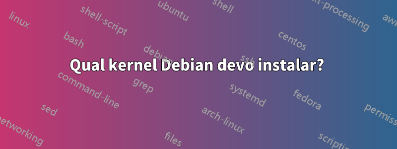 Qual kernel Debian devo instalar?