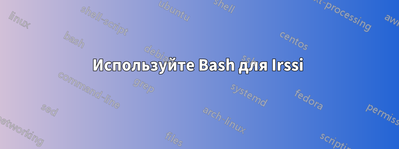 Используйте Bash для Irssi