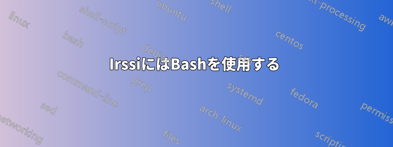 IrssiにはBashを使用する