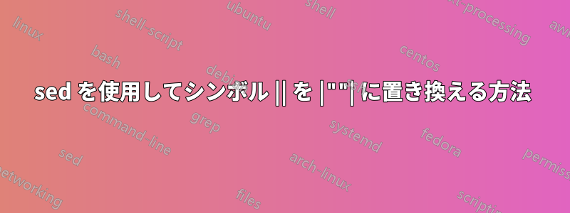 sed を使用してシンボル || を |""| に置き換える方法