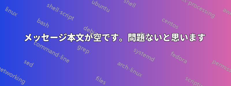 メッセージ本文が空です。問題ないと思います