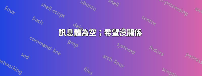 訊息體為空；希望沒關係