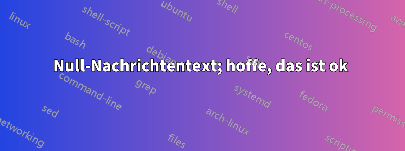 Null-Nachrichtentext; hoffe, das ist ok