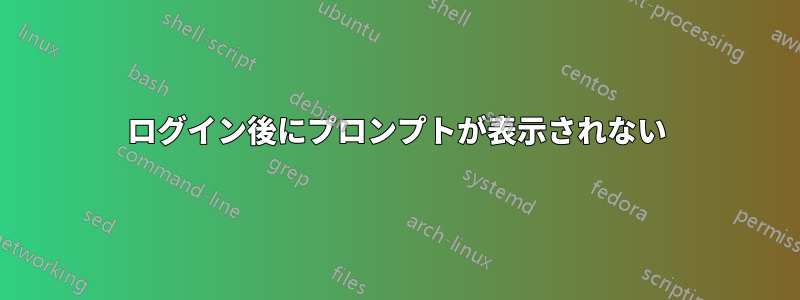 ログイン後にプロンプ​​トが表示されない