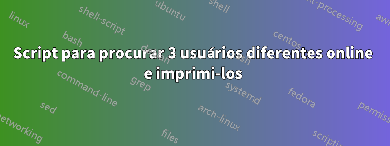 Script para procurar 3 usuários diferentes online e imprimi-los