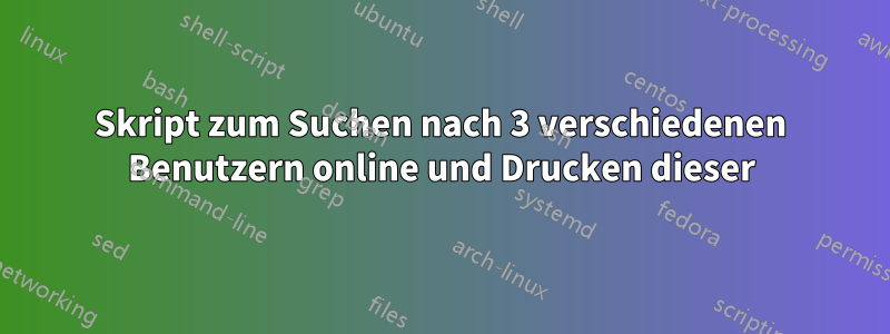 Skript zum Suchen nach 3 verschiedenen Benutzern online und Drucken dieser