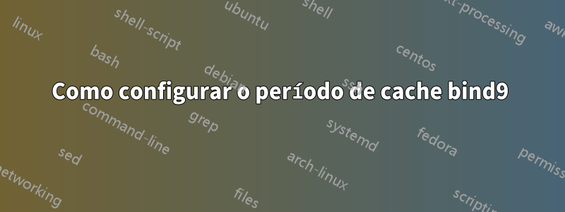 Como configurar o período de cache bind9