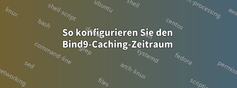 So konfigurieren Sie den Bind9-Caching-Zeitraum