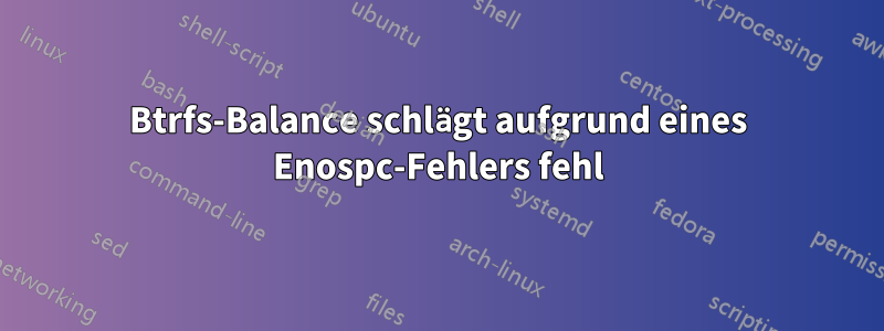 Btrfs-Balance schlägt aufgrund eines Enospc-Fehlers fehl