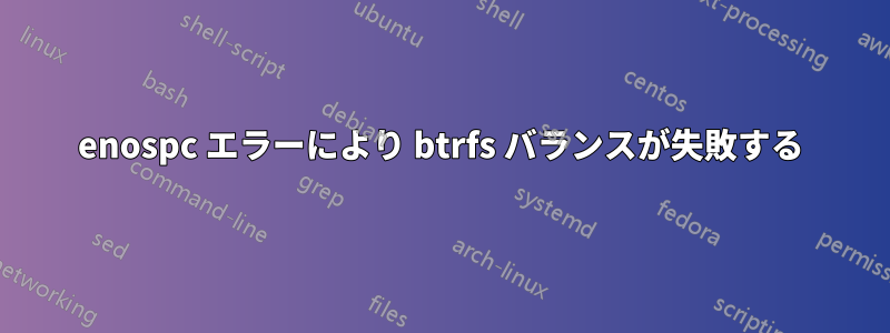 enospc エラーにより btrfs バランスが失敗する