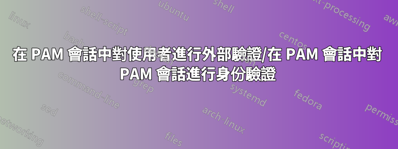 在 PAM 會話中對使用者進行外部驗證/在 PAM 會話中對 PAM 會話進行身份驗證