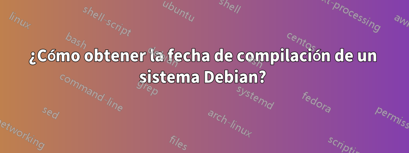 ¿Cómo obtener la fecha de compilación de un sistema Debian?