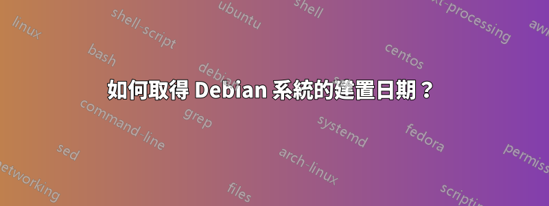 如何取得 Debian 系統的建置日期？