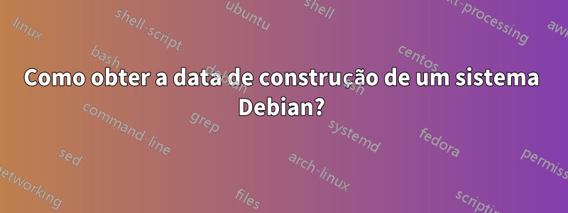 Como obter a data de construção de um sistema Debian?