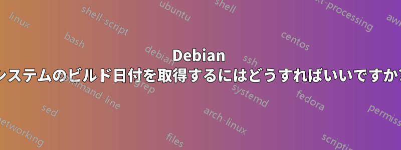 Debian システムのビルド日付を取得するにはどうすればいいですか?