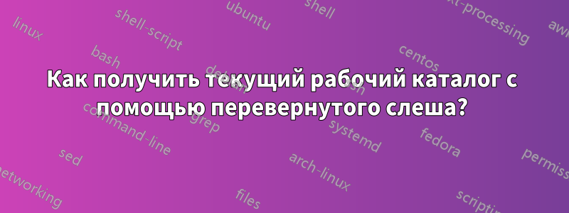 Как получить текущий рабочий каталог с помощью перевернутого слеша?