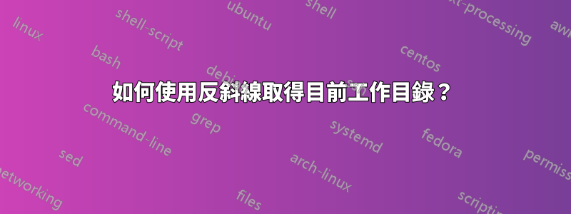 如何使用反斜線取得目前工作目錄？