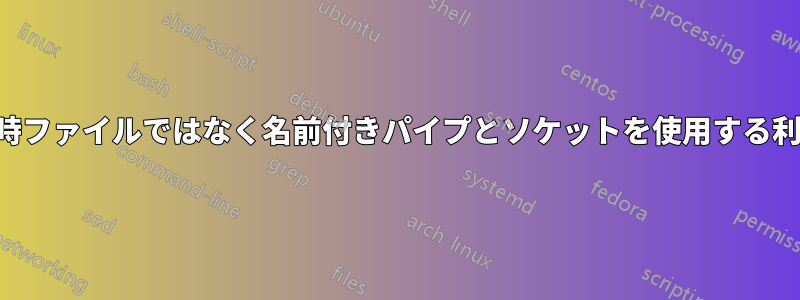 一時ファイルではなく名前付きパイプとソケットを使用する利点