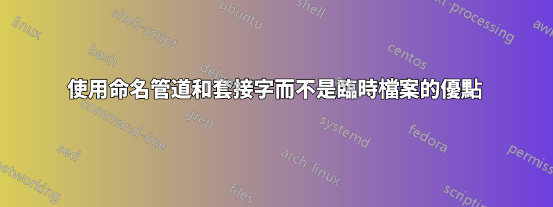 使用命名管道和套接字而不是臨時檔案的優點