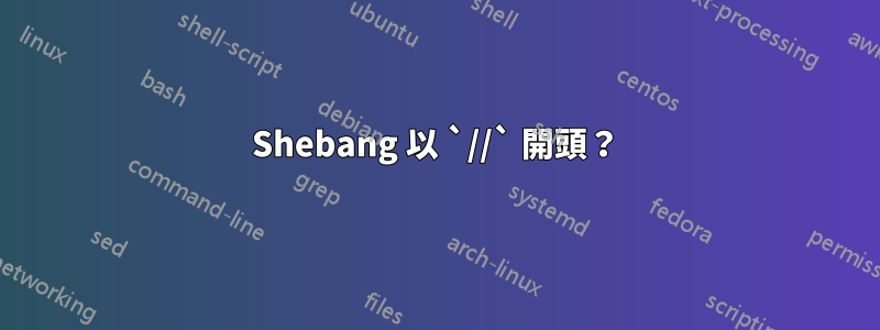 Shebang 以 `//` 開頭？