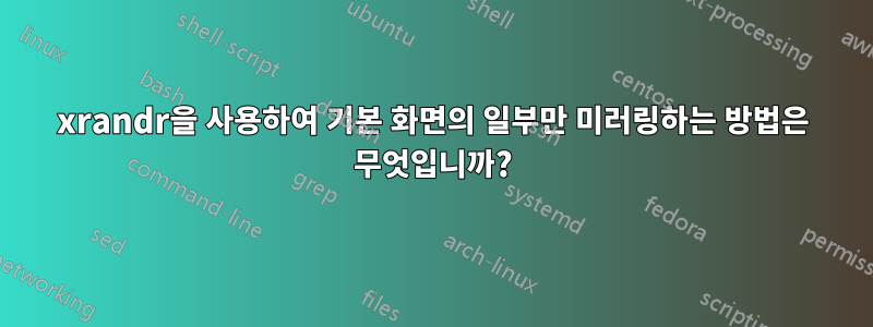 xrandr을 사용하여 기본 화면의 일부만 미러링하는 방법은 무엇입니까?