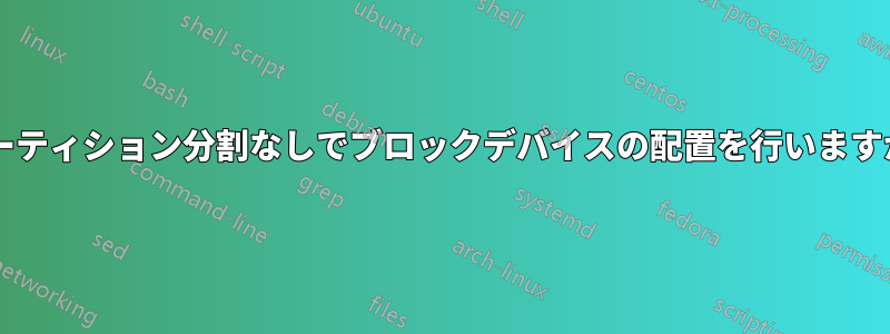 パーティション分割なしでブロックデバイスの配置を行いますか?