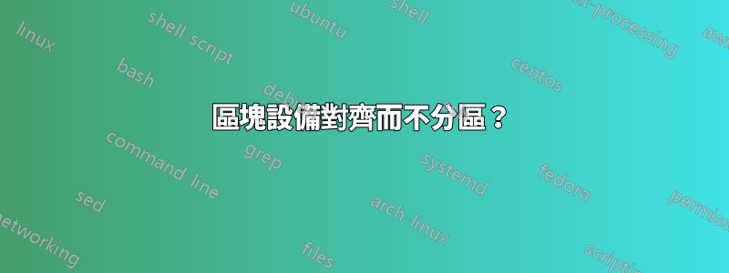 區塊設備對齊而不分區？